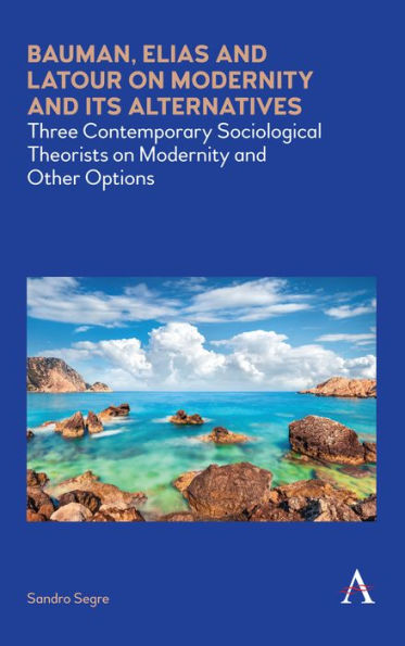 Bauman, Elias and Latour on Modernity and Its Alternatives: Three Contemporary Sociological Theorists on Modernity and Other Options