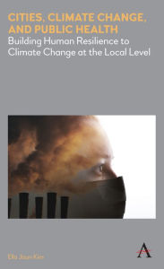Title: Cities, Climate Change, and Public Health: Building Human Resilience to Climate Change at the Local Level, Author: Ella Jisun Kim
