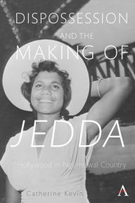 Title: Dispossession and the Making of Jedda: Hollywood in Ngunnawal Country, Author: Catherine Kevin