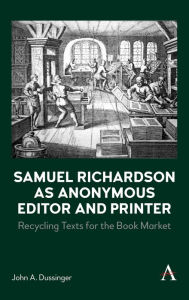 Title: Samuel Richardson as Anonymous Editor and Printer: Recycling Texts for the Book Market, Author: John A. Dussinger