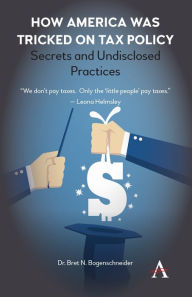 Title: How America was Tricked on Tax Policy: Secrets and Undisclosed Practices, Author: Bret N. Bogenschneider