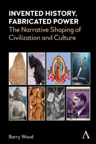 Title: Invented History, Fabricated Power: The Narrative Shaping of Civilization and Culture, Author: Barry Wood