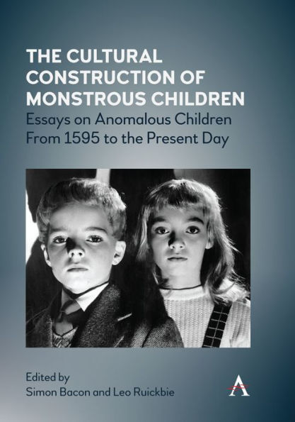 the Cultural Construction of Monstrous Children: Essays on Anomalous Children From 1595 to Present Day