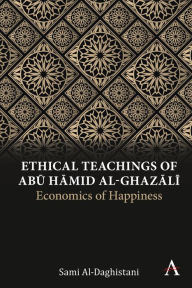 Title: Ethical Teachings of Abu ?amid al-Ghazali: Economics of Happiness, Author: Sami Al-Daghistani