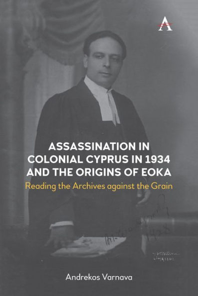 Assassination Colonial Cyprus 1934 and the Origins of EOKA: Reading Archives against Grain