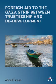 Title: Foreign Aid to the Gaza Strip between Trusteeship and De-Development, Author: Ahmed Tannira