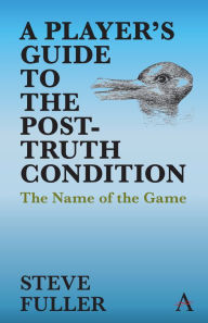Title: A Player's Guide to the Post-Truth Condition: The Name of the Game, Author: Steve Fuller