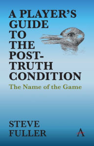 Title: A Player's Guide to the Post-Truth Condition: The Name of the Game, Author: Steve Fuller