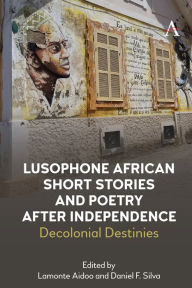 Title: Lusophone African Short Stories and Poetry after Independence: Decolonial Destinies, Author: Anthem Press