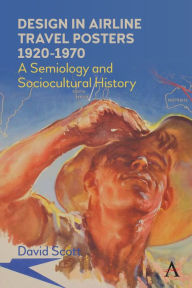 Title: Design in Airline Travel Posters 1920-1970: A Semiology and Sociocultural History, Author: David Scott