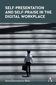 Title: Self-Presentation and Self-Praise in the Digital Workplace, Author: Anna Danielewicz-Betz