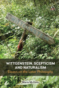 Title: Wittgenstein, Scepticism and Naturalism: Essays on the Later Philosophy, Author: Marie McGinn