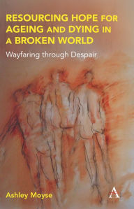 Title: Resourcing Hope for Ageing and Dying in a Broken World: Wayfaring through Despair, Author: Ashley Moyse