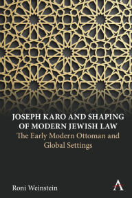 Title: Joseph Karo and Shaping of Modern Jewish Law: The Early Modern Ottoman and Global Settings, Author: Roni Weinstein