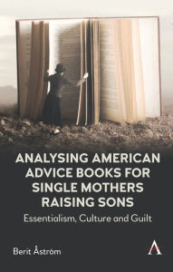 Title: Analysing American Advice Books for Single Mothers Raising Sons: Essentialism, Culture and Guilt, Author: Berit str m