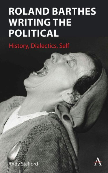 Roland Barthes Writing the Political: History, Dialectics, Self