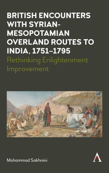 British Encounters with Syrian-Mesopotamian Overland Routes to India, 1751-1795: Rethinking Enlightenment Improvement