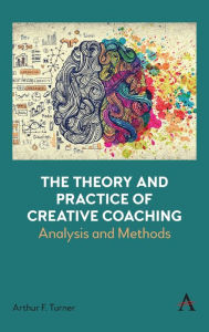 Title: The Theory and Practice of Creative Coaching: Analysis and Methods, Author: Arthur Turner