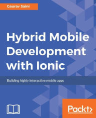 Title: Hybrid Mobile Development with Ionic: Build a complete, professional-quality, hybrid mobile application with Ionic, Author: Gaurav Saini