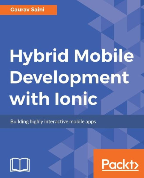 Hybrid Mobile Development with Ionic: Build a complete, professional-quality, hybrid mobile application with Ionic