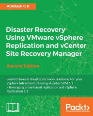 Title: Disaster Recovery Using VMware vSphere Replication and vCenter Site Recovery Manager - Second Edition, Author: Abhilash G B
