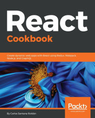 Title: React Cookbook: Create dynamic web apps with React using Redux, Webpack, Node.js, and GraphQL, Author: Carlos Santana Roldan