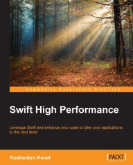 Title: Swift High Performance: Leverage Swift and enhance your code to take your applications to the next level, Author: Kostiantyn Koval