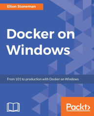 Title: Docker on Windows: Learn how to run new and old Windows applications in Docker containers., Author: Elton Stoneman