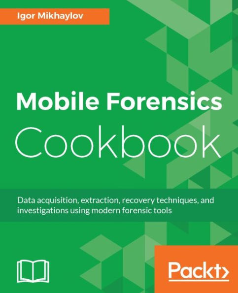 Mobile Forensics Cookbook: Discover the tools and techniques of mobile forensic investigations and make sure your mobile autopsy doesn't miss a thing, all through powerful practical recipes