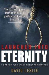 Title: Launched into Eternity: Public Executions in Scotland, Author: David Leslie