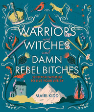 Audio book free download itunes Warriors and Witches and Damn Rebel Bitches: Scottish Women To Live Your Life By by Mairi Kidd