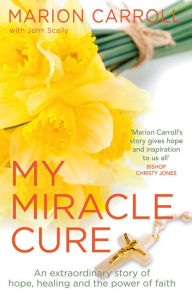 Title: My Miracle Cure: The inspirational true story of an extraordinary modern miracle, Author: John Scally