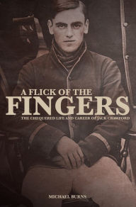 Title: A Flick of the Fingers: The Chequered Life and Career of Jack Crawford, Author: Michael Burns