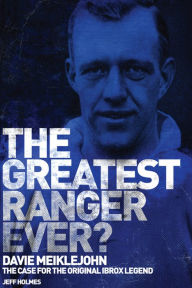 Title: The Greatest Ranger Ever?: Davie Meiklejohn - The Case for the Original Ibrox Legend, Author: Jeff Holmes
