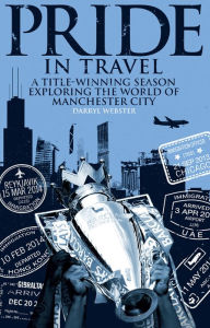Title: Pride in Travel: A Title-Winning Season Exploring the World of Manchester City, Author: Darryl Webster