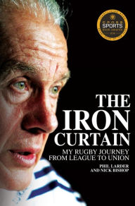 Title: The Iron Curtain: My Rugby Journey from League to Union, Author: Phil Larder
