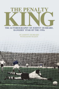 Title: The Penalty King: The Autobiography of Johnny Hubbard, Rangers' Star of the 1950s, Author: Johnny Hubbard