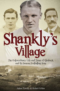 Title: Shankly's Village: The Extraordinary Life and Times of Glenbuck and its Famous Sons, Author: Adam Powley