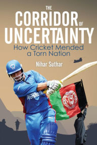 Title: The Corridor of Uncertainty: How Cricket Mended a Torn Nation, Author: Nihar Suthar
