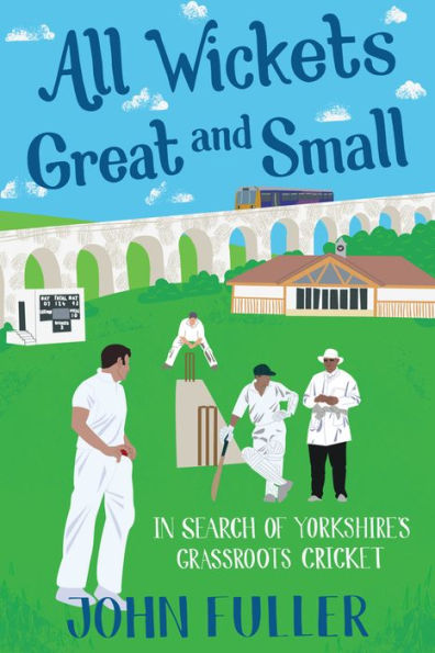 All Wickets Great And Small: Search of Yorkshire's Grassroots Cricket