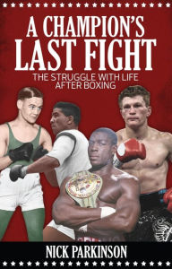 Title: A Champion's Last Fight: The Struggle with Life After Boxing, Author: Nick Parkinson