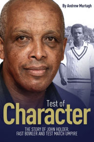 Title: Test of Character: The Story of John Holder, Fast Bowler and Test Match Umpire, Author: Andrew Murtagh