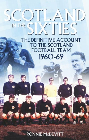 Scotland the 60s: Definitive Account of Scottish National Football Side During 1960s