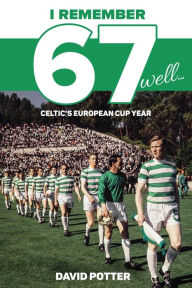 Title: I Remember 67 Well: Celtic's European Cup Year, Author: David Potter