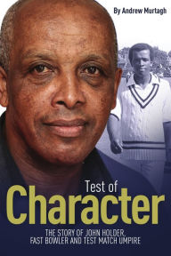 Title: Test of Character: The Story of John Holder, Fast Bowler and Test Match Umpire, Author: John Holder