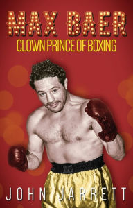 Title: Max Baer: Clown Prince of Boxing, Author: John Jarrett