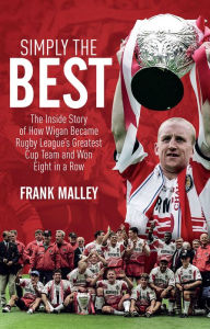 Title: Simply the Best: The Inside Story of How Wigan Became Rugby League's Greatest Cup Team and Won Eight in a Row, Author: Frank Malley