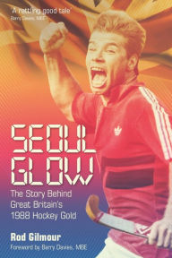 Title: Seoul Glow: The Story Behind Britain's First Olympic Hockey Gold, Author: Gilmour Gilmour