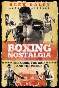 Title: Boxing Nostalgia: The Good, the Bad and the Weird, Author: Alex Daley