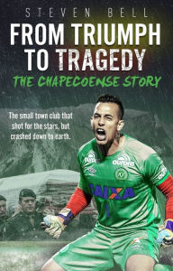 Title: From Triumph to Tragedy: The Chapecoense Story, Author: Steven Bell